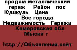 продам металлический гараж  › Район ­ пос.Кушкуль › Цена ­ 60 000 - Все города Недвижимость » Гаражи   . Кемеровская обл.,Мыски г.